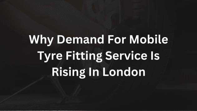 Why Demand For Mobile Tyre Fitting Service Is Rising In London